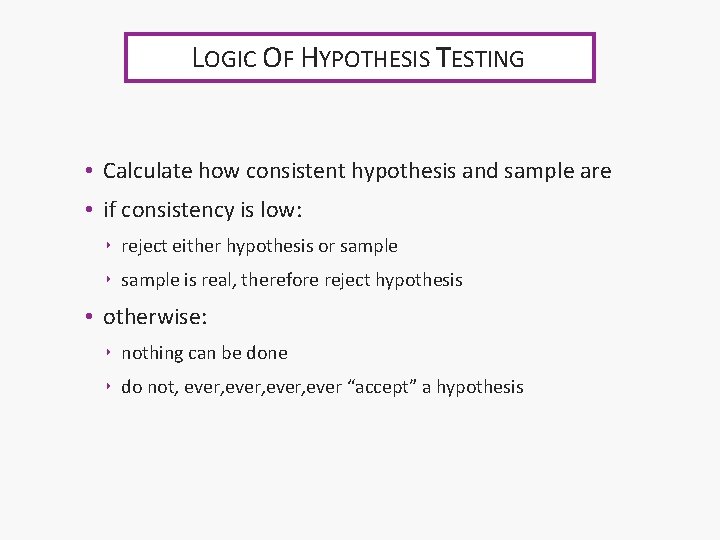 LOGIC OF HYPOTHESIS TESTING • Calculate how consistent hypothesis and sample are • if