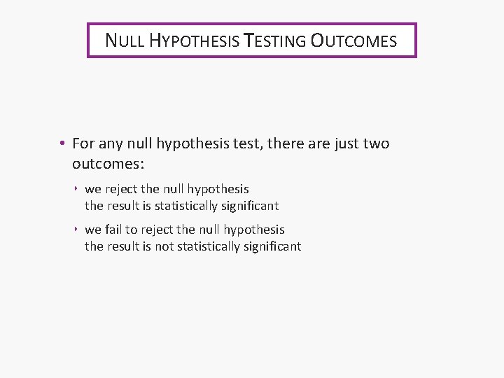 NULL HYPOTHESIS TESTING OUTCOMES • For any null hypothesis test, there are just two