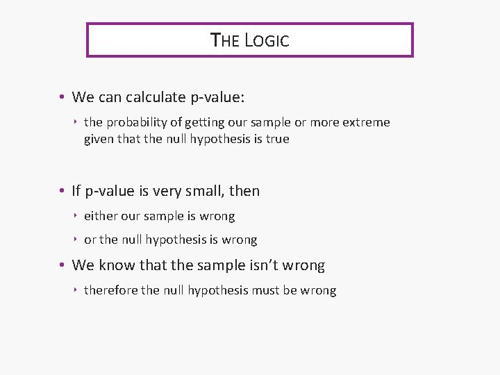 THE LOGIC • We can calculate p-value: ‣ the probability of getting our sample