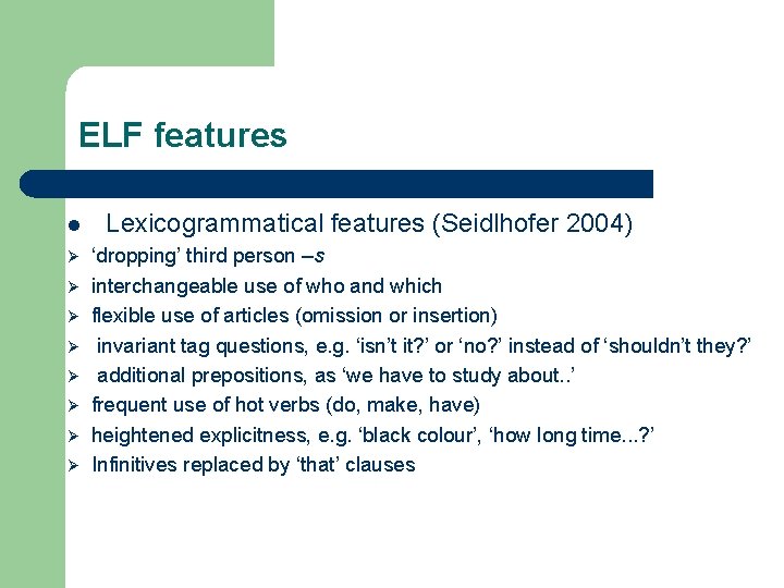 ELF features l Ø Ø Ø Ø Lexicogrammatical features (Seidlhofer 2004) ‘dropping’ third person