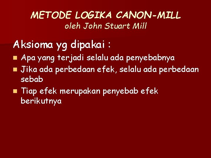 METODE LOGIKA CANON-MILL oleh John Stuart Mill Aksioma yg dipakai : Apa yang terjadi