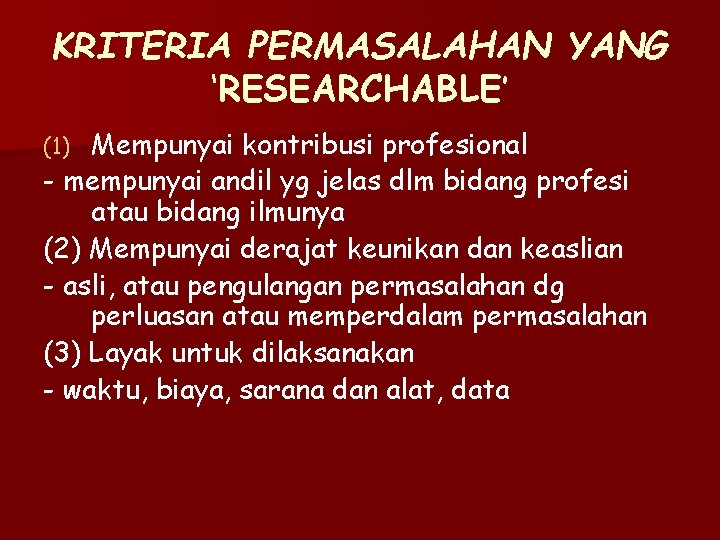 KRITERIA PERMASALAHAN YANG ‘RESEARCHABLE’ Mempunyai kontribusi profesional - mempunyai andil yg jelas dlm bidang