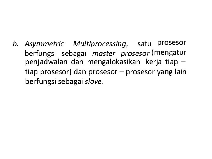 b. Asymmetric Multiprocessing, satu prosesor berfungsi sebagai master prosesor (mengatur penjadwalan dan mengalokasikan kerja b. Asymmetric Multiprocessing, satu prosesor berfungsi sebagai master prosesor (mengatur penjadwalan dan mengalokasikan kerja