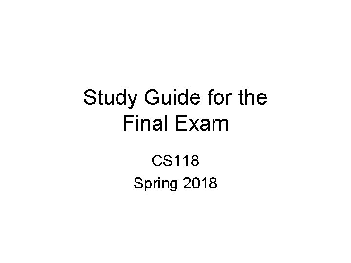 Study Guide for the Final Exam CS 118 Spring 2018 