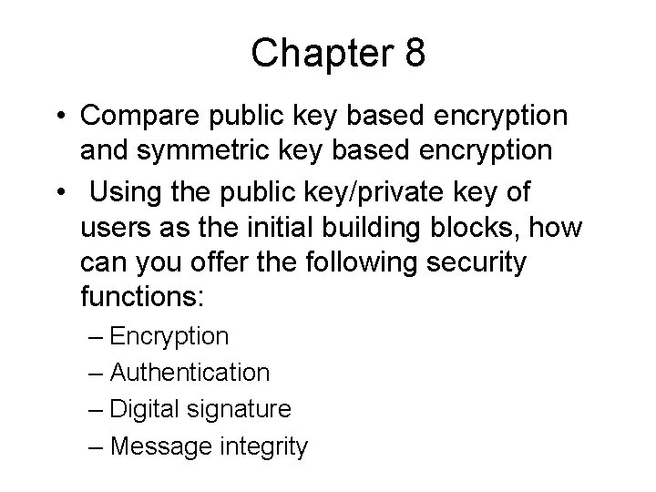 Chapter 8 • Compare public key based encryption and symmetric key based encryption •