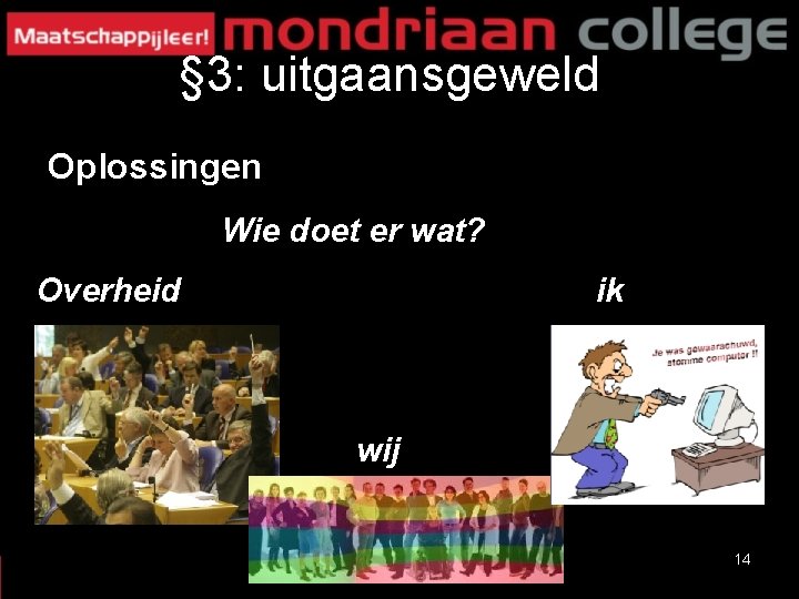 § 3: uitgaansgeweld Oplossingen Wie doet er wat? Overheid ik wij 14 