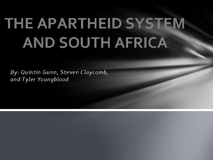 THE APARTHEID SYSTEM AND SOUTH AFRICA By: Quintin Gunn, Steven Claycomb, and Tyler Youngblood