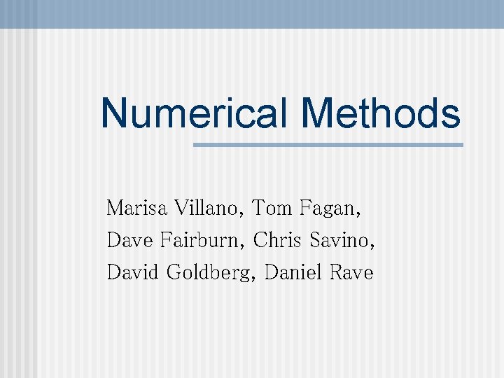 Numerical Methods Marisa Villano, Tom Fagan, Dave Fairburn, Chris Savino, David Goldberg, Daniel Rave