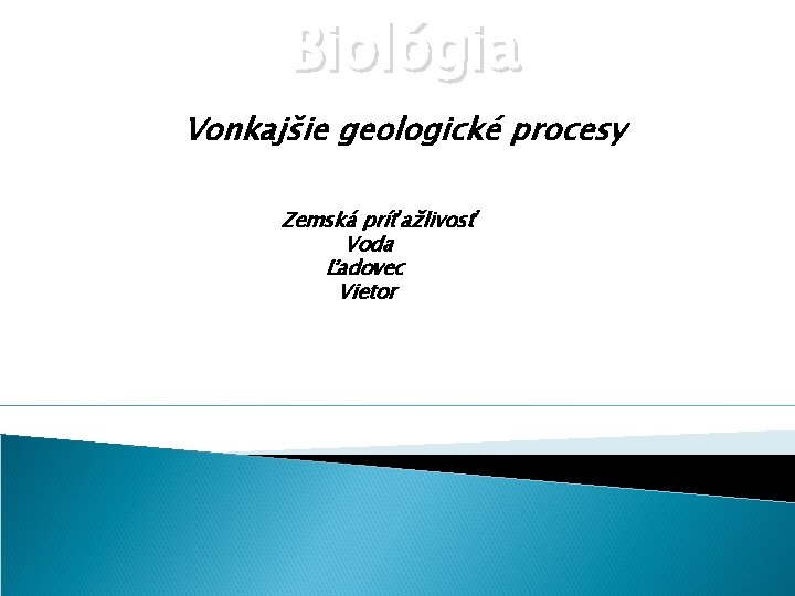 Biológia Vonkajšie geologické procesy Zemská príťažlivosť Voda Ľadovec Vietor 