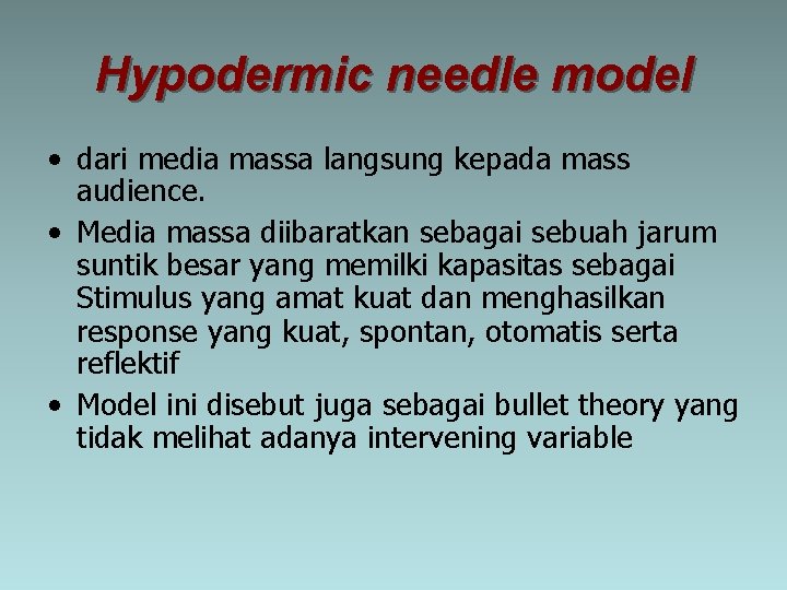 Hypodermic needle model • dari media massa langsung kepada mass audience. • Media massa