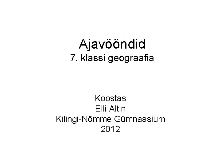Ajavööndid 7. klassi geograafia Koostas Elli Altin Kilingi-Nõmme Gümnaasium 2012 