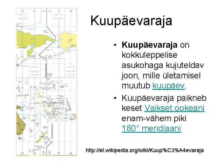 Kuupäevaraja • Kuupäevaraja on kokkuleppelise asukohaga kujuteldav joon, mille ületamisel muutub kuupäev. • Kuupäevaraja