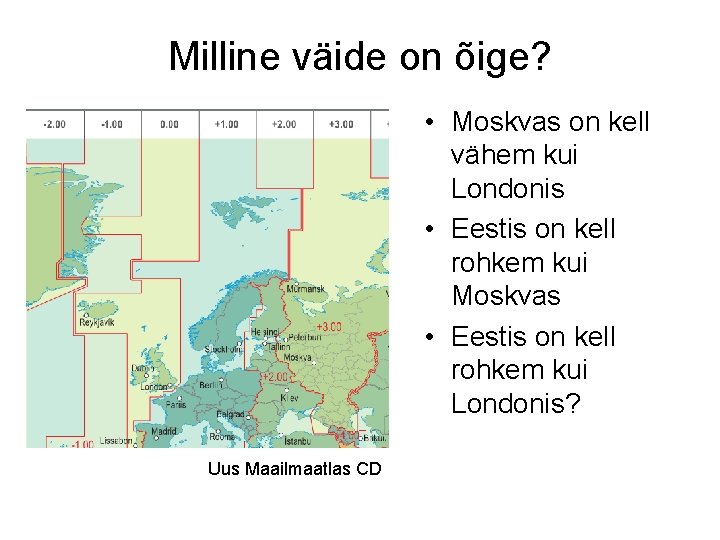 Milline väide on õige? • Moskvas on kell vähem kui Londonis • Eestis on