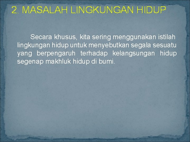 2. MASALAH LINGKUNGAN HIDUP Secara khusus, kita sering menggunakan istilah lingkungan hidup untuk menyebutkan