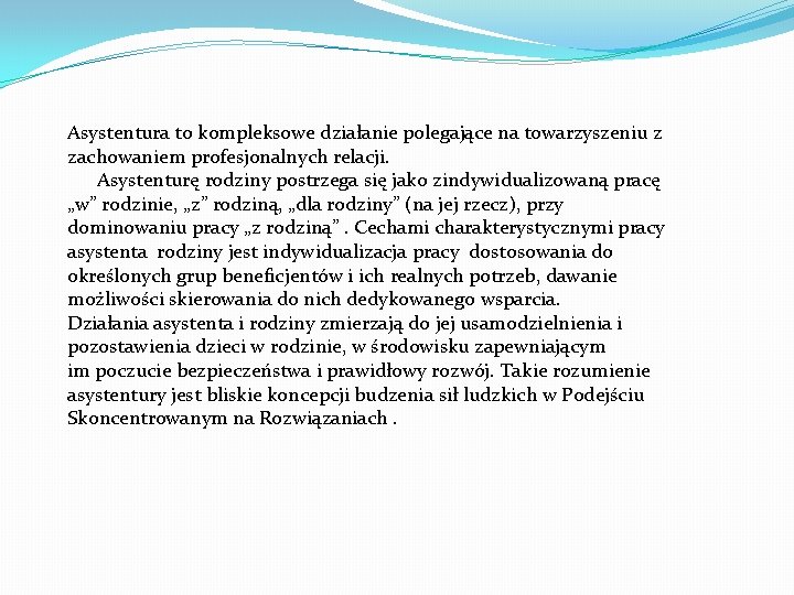 Asystentura to kompleksowe działanie polegające na towarzyszeniu z zachowaniem profesjonalnych relacji. Asystenturę rodziny postrzega Asystentura to kompleksowe działanie polegające na towarzyszeniu z zachowaniem profesjonalnych relacji. Asystenturę rodziny postrzega