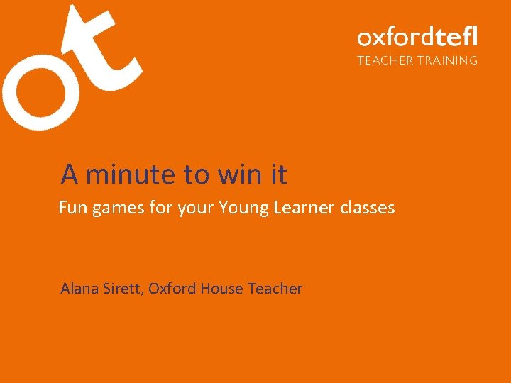 A minute to win it Fun games for your Young Learner classes Alana Sirett,