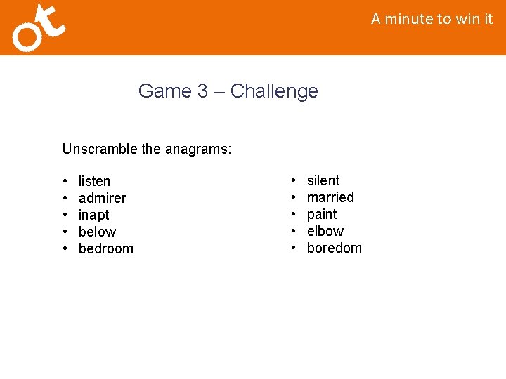 A minute to win it Game 3 – Challenge Unscramble the anagrams: • •