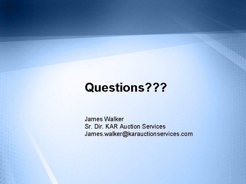 Questions? ? ? James Walker Sr. Dir. KAR Auction Services James. walker@karauctionservices. com 
