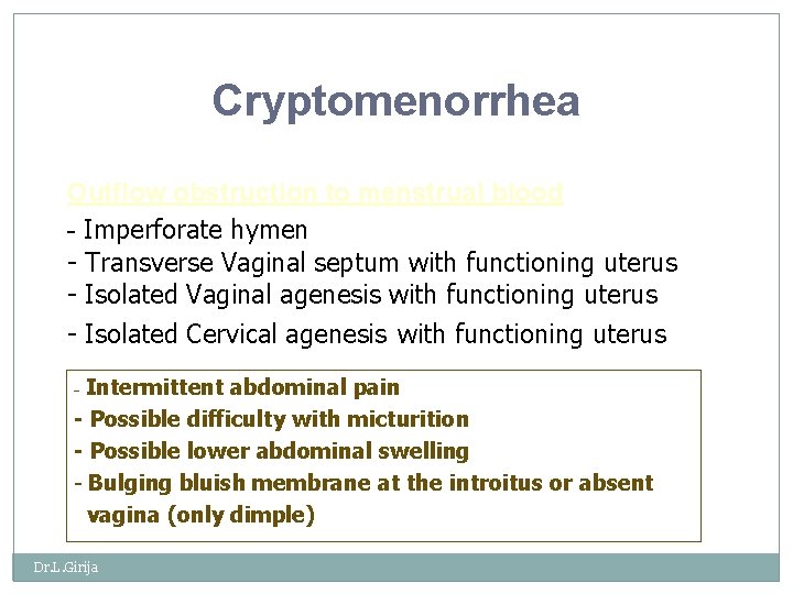 Cryptomenorrhea Outflow obstruction to menstrual blood - Imperforate hymen - Transverse Vaginal septum with