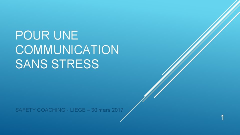 POUR UNE COMMUNICATION SANS STRESS SAFETY COACHING - LIEGE – 30 mars 2017 1