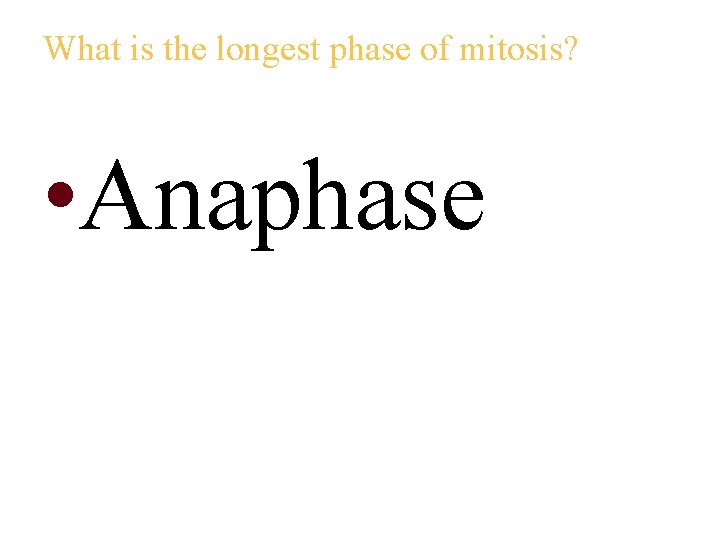 What is the longest phase of mitosis? • Anaphase 