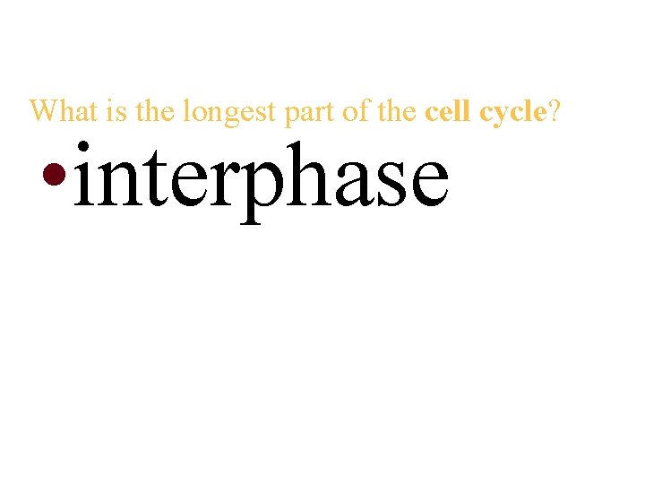 What is the longest part of the cell cycle? • interphase 