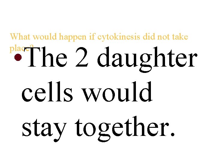 What would happen if cytokinesis did not take place? • The 2 daughter cells