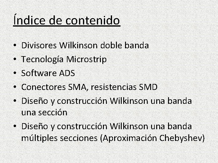 Índice de contenido Divisores Wilkinson doble banda Tecnología Microstrip Software ADS Conectores SMA, resistencias Índice de contenido Divisores Wilkinson doble banda Tecnología Microstrip Software ADS Conectores SMA, resistencias