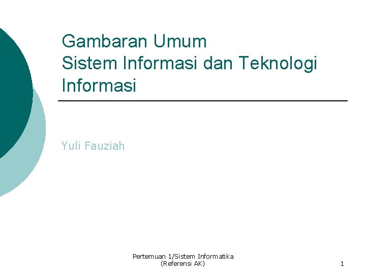 Gambaran Umum Sistem Informasi dan Teknologi Informasi Yuli Fauziah Pertemuan 1/Sistem Informatika (Referensi AK)