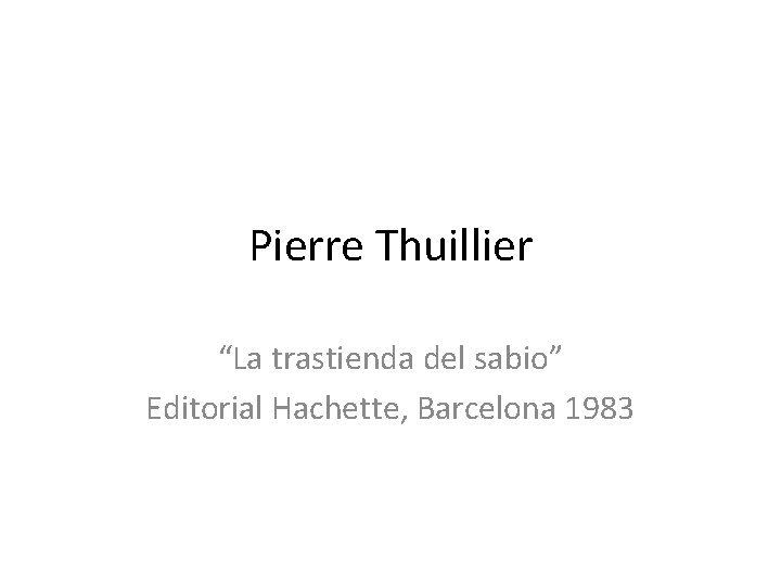 Pierre Thuillier “La trastienda del sabio” Editorial Hachette, Barcelona 1983 