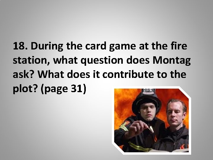 18. During the card game at the fire station, what question does Montag ask?