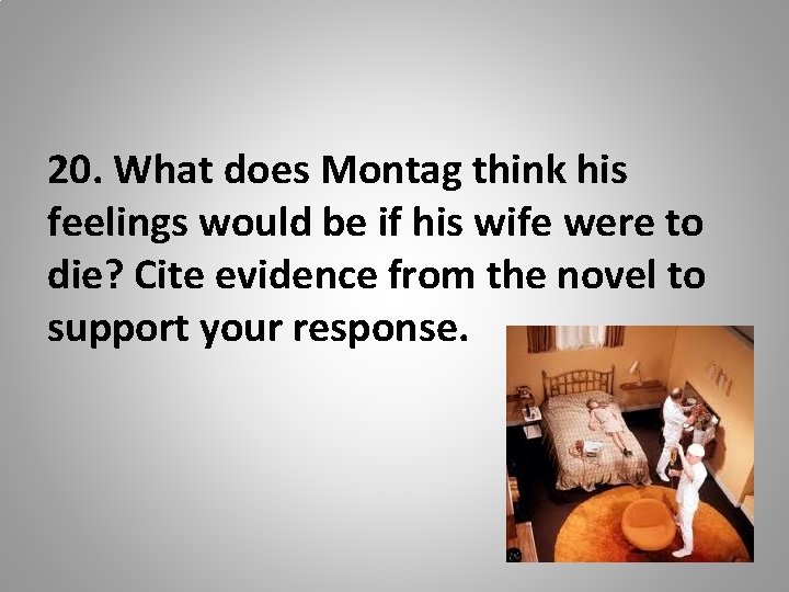 20. What does Montag think his feelings would be if his wife were to