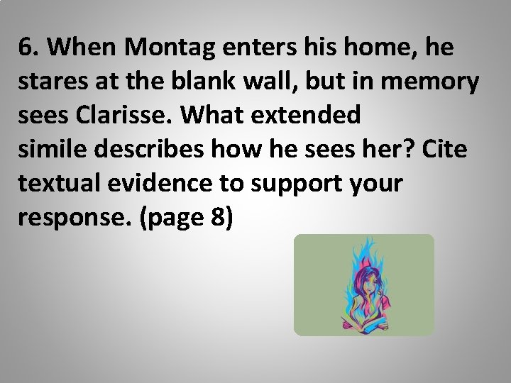 6. When Montag enters his home, he stares at the blank wall, but in
