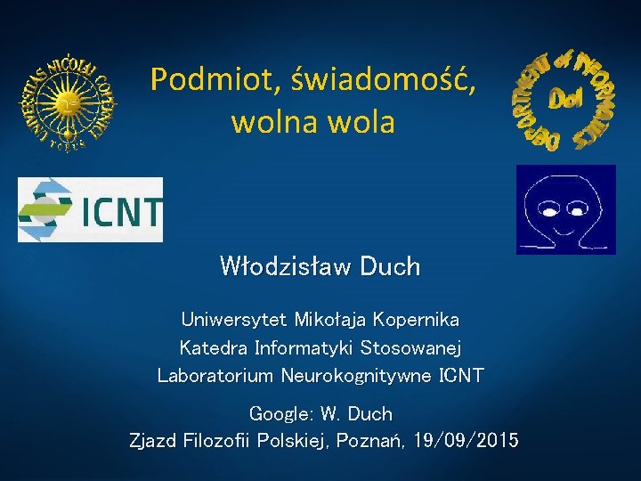 Podmiot, świadomość, wolna wola Włodzisław Duch Uniwersytet Mikołaja Kopernika Katedra Informatyki Stosowanej Laboratorium Neurokognitywne