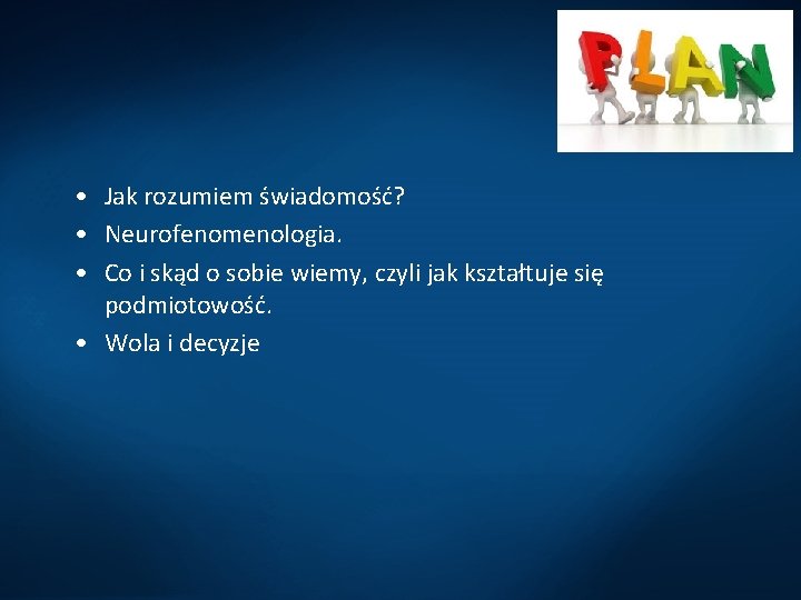 • Jak rozumiem świadomość? • Neurofenomenologia. • Co i skąd o sobie wiemy, • Jak rozumiem świadomość? • Neurofenomenologia. • Co i skąd o sobie wiemy,