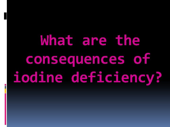 What are the consequences of iodine deficiency? 