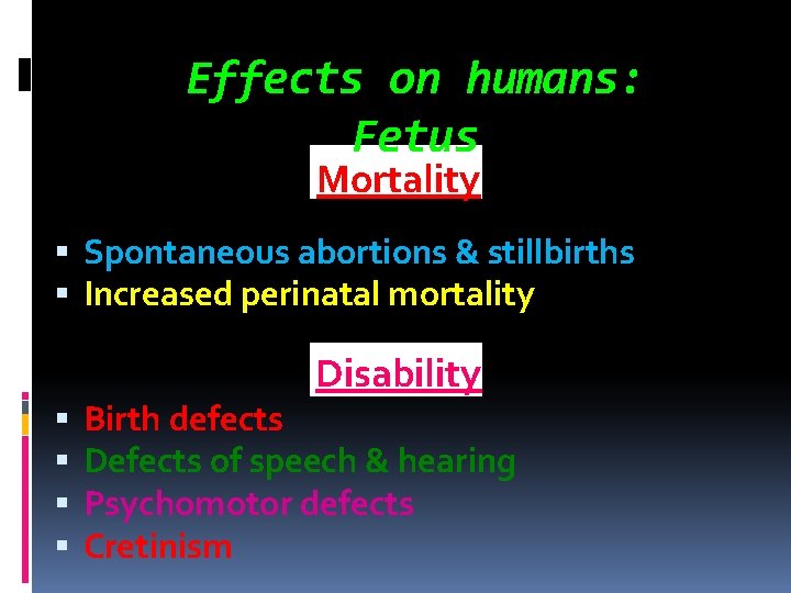Effects on humans: Fetus Mortality Spontaneous abortions & stillbirths Increased perinatal mortality Disability Birth