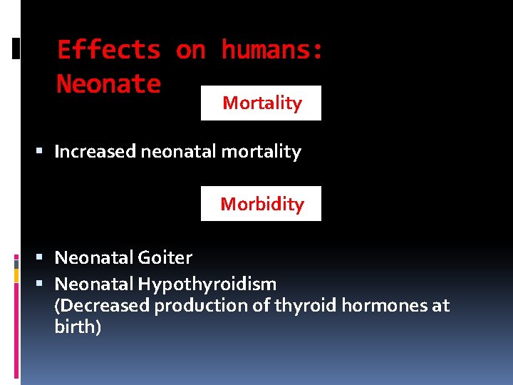 Effects on humans: Neonate Mortality Increased neonatal mortality Morbidity Neonatal Goiter Neonatal Hypothyroidism (Decreased