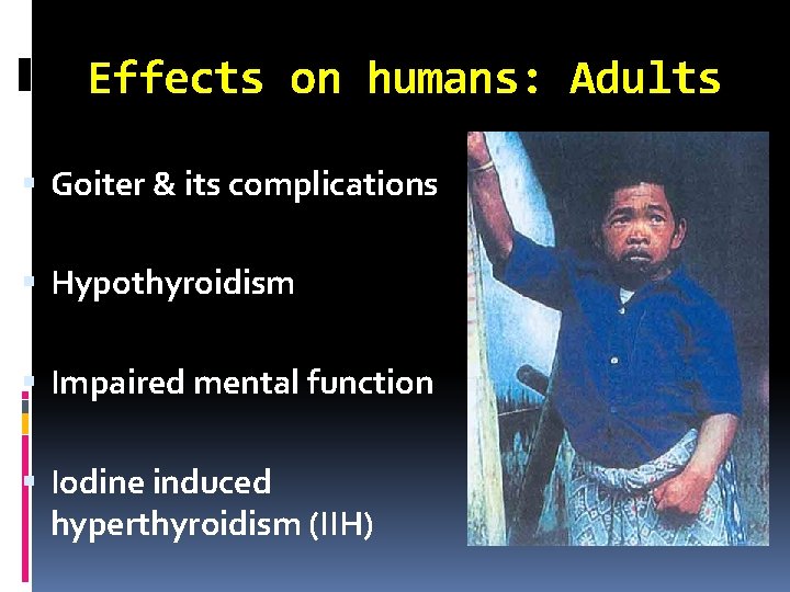 Effects on humans: Adults Goiter & its complications Hypothyroidism Impaired mental function Iodine induced