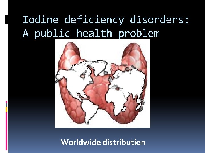 Iodine deficiency disorders: A public health problem Worldwide distribution 