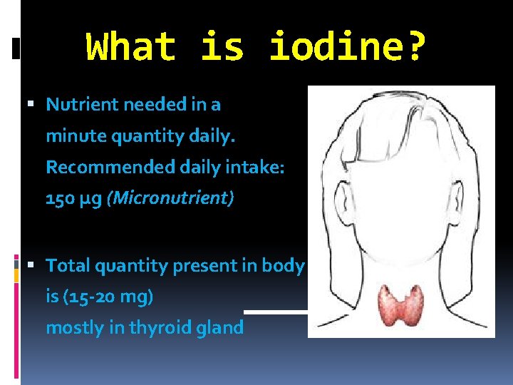 What is iodine? Nutrient needed in a minute quantity daily. Recommended daily intake: 150