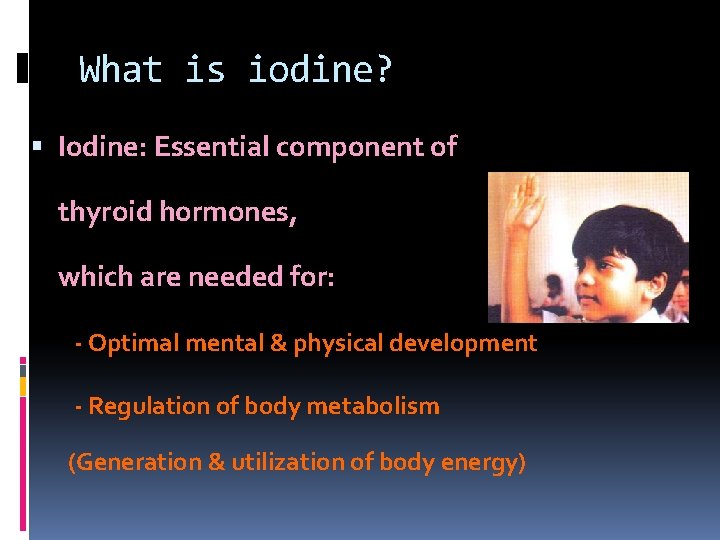 What is iodine? Iodine: Essential component of thyroid hormones, which are needed for: -