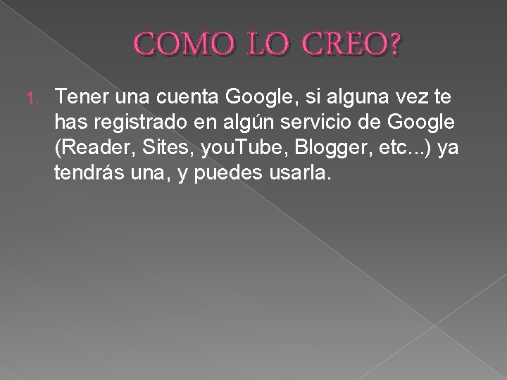 COMO LO CREO? 1. Tener una cuenta Google, si alguna vez te has registrado