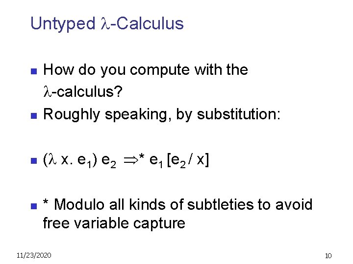 Untyped -Calculus n How do you compute with the -calculus? Roughly speaking, by substitution: