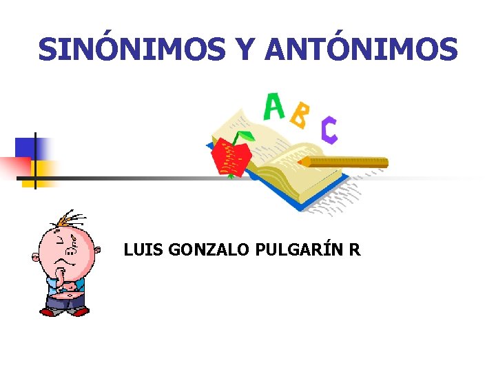 SINÓNIMOS Y ANTÓNIMOS LUIS GONZALO PULGARÍN R 