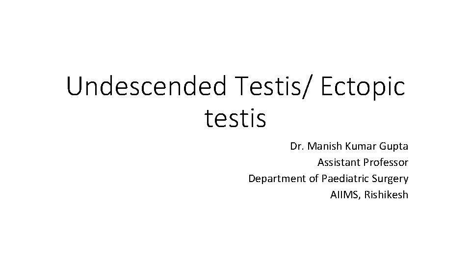 Undescended Testis/ Ectopic testis Dr. Manish Kumar Gupta Assistant Professor Department of Paediatric Surgery