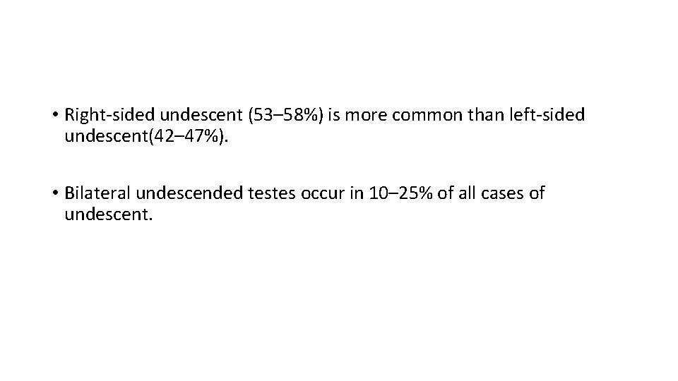  • Right-sided undescent (53– 58%) is more common than left-sided undescent(42– 47%). •