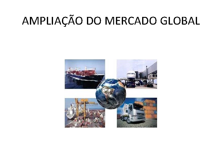 AMPLIAÇÃO DO MERCADO GLOBAL 