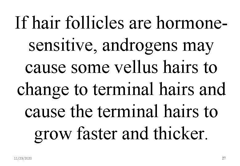 If hair follicles are hormonesensitive, androgens may cause some vellus hairs to change to