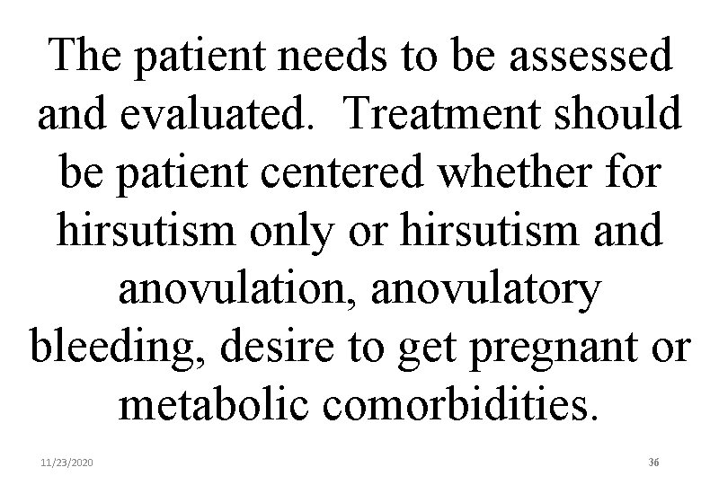 The patient needs to be assessed and evaluated. Treatment should be patient centered whether